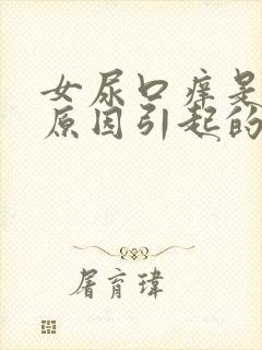 女尿口痒是什么原因引起的