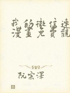 我的微信连三界漫画免费观看下拉式