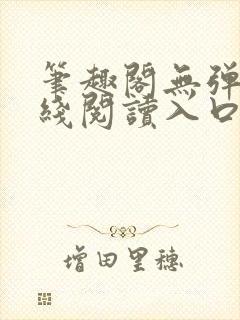 笔趣阁无弹窗在线阅读入口