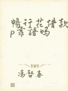 畅行花借款app靠谱吗