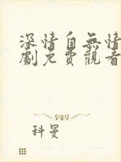 深情自无情负短剧免费观看全集高清