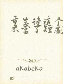 重生后这个妈我不当了短剧免费观看