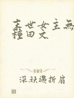 末世女主无丧尸种田文