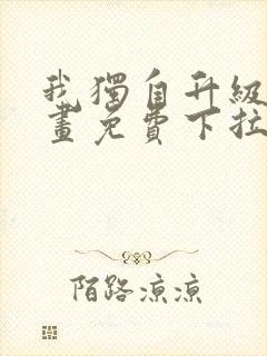 我独自升级六漫画免费下拉式