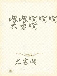 嗯嗯啊啊啊啊啊不要啊