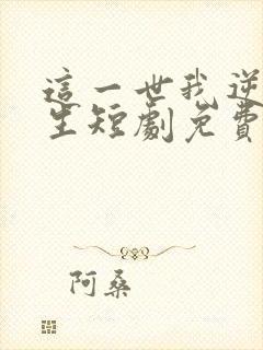 这一世我逆袭人生短剧免费观看