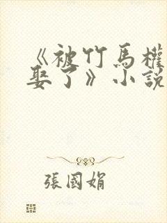 《被竹马权臣强娶了》小说免费阅读