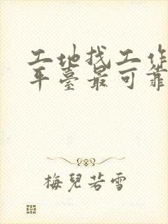 工地找工作什么平台最可靠安全