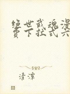 绝世武魂漫画免费下拉式六漫画