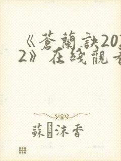 《苍兰诀2022》在线观看电视剧全集免费