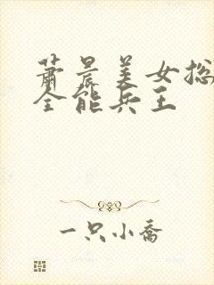 萧晨美女总裁的全能兵王