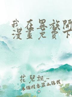 我在异族开后宫漫画免费下拉式