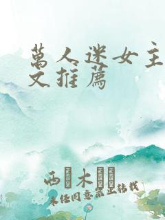 万人迷女主快穿文推荐