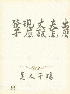 发现丈夫出轨妻子应该怎么做