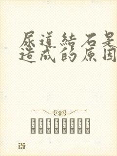 尿道结石是怎么造成的原因呢