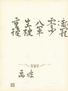 重生八零:离婚后被军少宠上天在线看