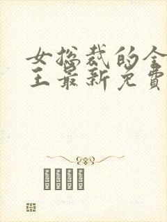 女总裁的全能兵王最新免费阅读