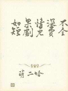 如果情深不可说短剧免费全集