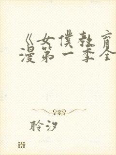 《女仆教育》动漫第一季全集免费观看