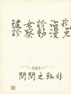 彼女诊治我她的诊察动漫免费观看