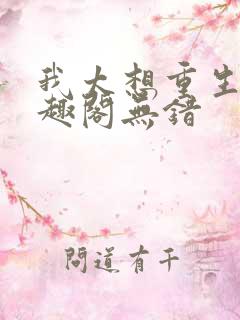 我太想重生了笔趣阁无错