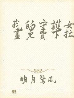 我的守护女友漫画免费下拉式古风