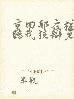 重回那夜校花你听我狡辩免费全集