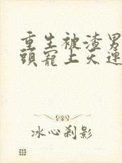 重生被渣男死对头宠上天连续剧短剧在线观看