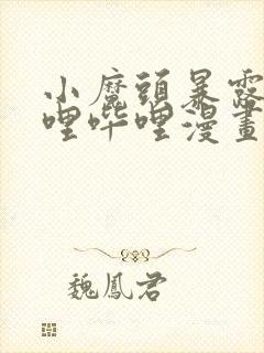 小魔头暴露啦哔哩哔哩漫画