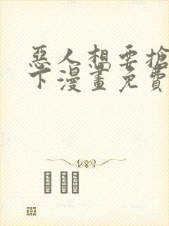 恶人想要抢救一下漫画免费下拉式六漫画