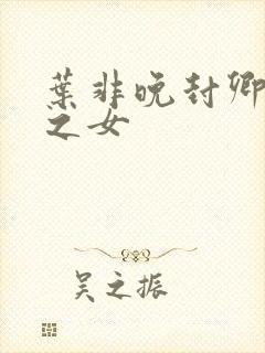 叶非晚封卿将军之女