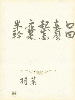 半夜起来口苦口干是怎么回事