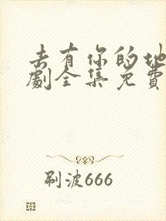 去有你的地方短剧全集免费观看