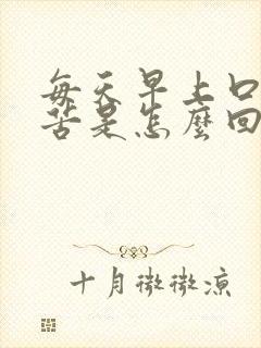 每天早上口干舌苦是怎么回事