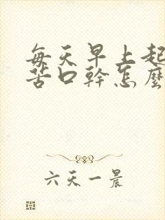 每天早上起床口苦口干怎么回事