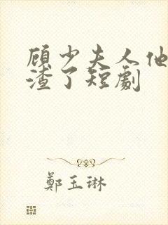 顾少夫人他又虐渣了短剧