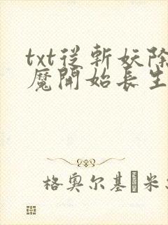 txt从斩妖除魔开始长生不死