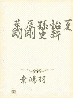 叶辰孙怡夏若雪刚刚更新