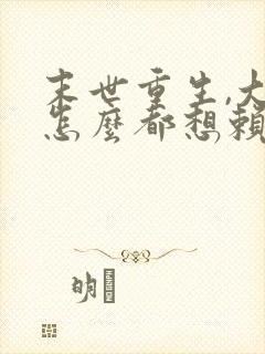 末世重生,大佬怎么都想赖上我的小说