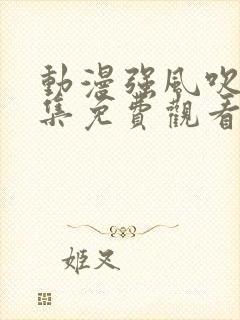 动漫强风吹拂全集免费观看高清