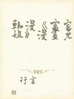 韩漫《富家女姐姐》漫画免费观看全