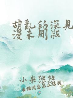 胡乱的深见君动漫未删版