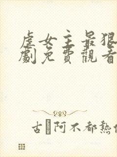 虐女主最狠的短剧免费观看