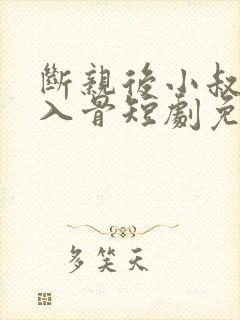 断亲后小叔宠我入骨短剧免费