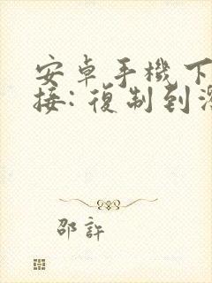 安卓手机下载链接: 复制到浏览器打开