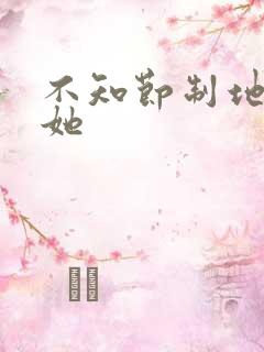 不知节制地索要她