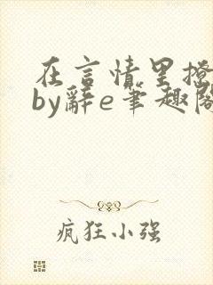 在言情里撩直男by辞e笔趣阁全文免费阅读