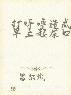 打呼噜造成每天早上起床口干,口苦