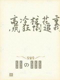 高冷校花重生了,疯狂倒追我小说免费阅读