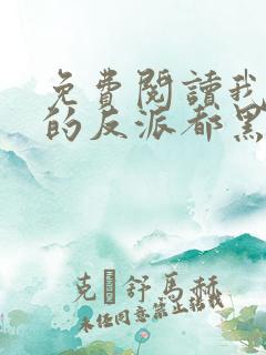 免费阅读我攻略的反派都黑化了小说